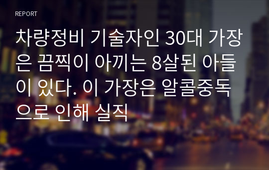 차량정비 기술자인 30대 가장은 끔찍이 아끼는 8살된 아들이 있다. 이 가장은 알콜중독으로 인해 실직