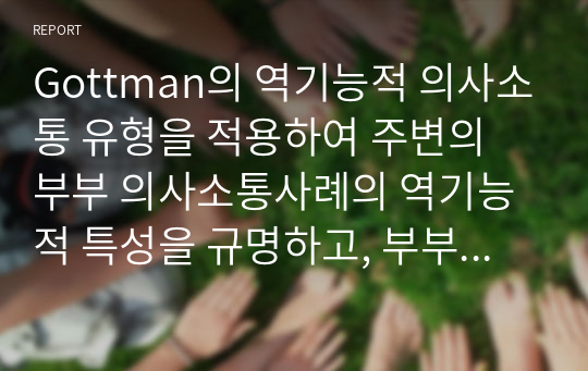 Gottman의 역기능적 의사소통 유형을 적용하여 주변의 부부 의사소통사례의 역기능적 특성을 규명하고, 부부의사소통