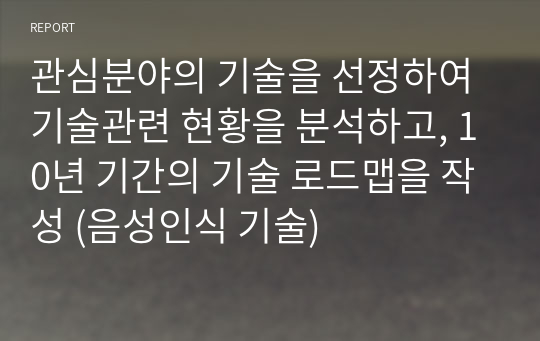 관심분야의 기술을 선정하여 기술관련 현황을 분석하고, 10년 기간의 기술 로드맵을 작성 (음성인식 기술)