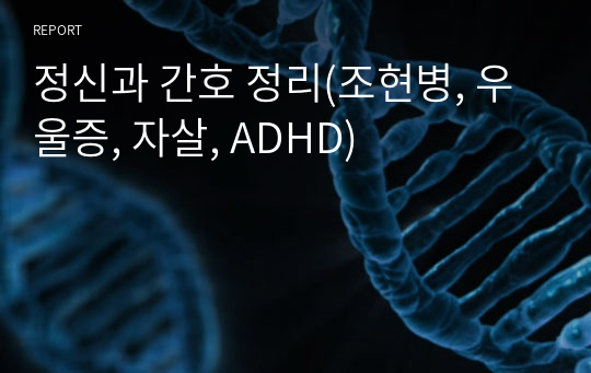 정신과 간호 정리(조현병, 우울증, 자살, ADHD)