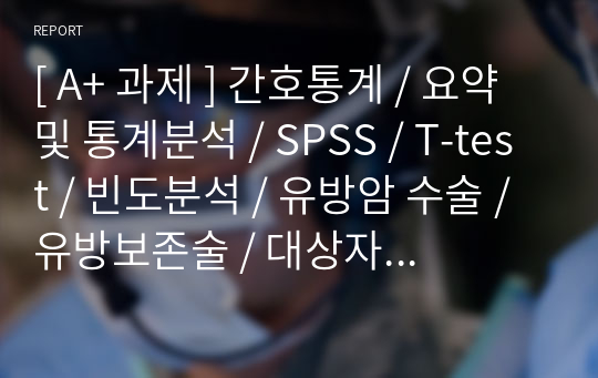 [ A+ 과제 ] 간호통계 / 요약 및 통계분석 / SPSS / T-test / 빈도분석 / 유방암 수술 / 유방보존술 / 대상자 비교