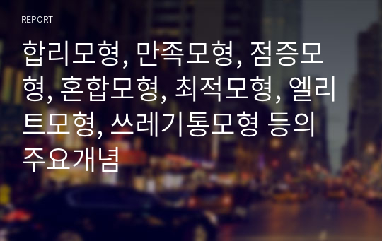 합리모형, 만족모형, 점증모형, 혼합모형, 최적모형, 엘리트모형, 쓰레기통모형 등의 주요개념