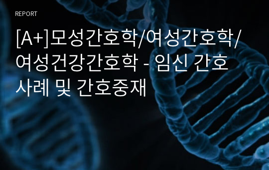 [A+]모성간호학/여성간호학/여성건강간호학 - 임신 간호사례 및 간호중재