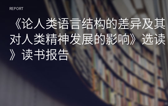 《论人类语言结构的差异及其对人类精神发展的影响》选读》读书报告