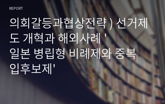 의회갈등과협상전략 ) 선거제도 개혁과 해외사례 &#039;일본 병립형 비례제와 중복 입후보제&#039;