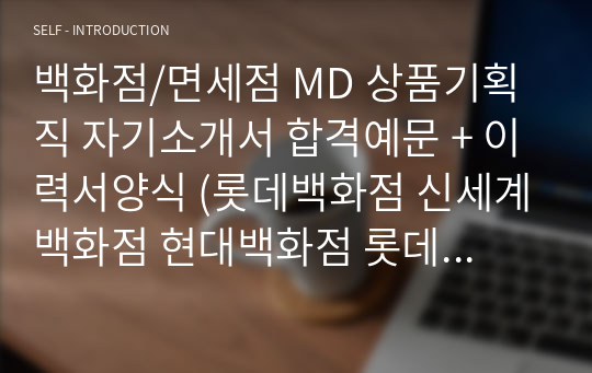 백화점/면세점 MD 상품기획직 자기소개서 합격예문 + 이력서양식 (롯데백화점 신세계백화점 현대백화점 롯데면세점 신라면세점 공통지원 MD 채용 자소서/지원동기 취업 자기소개서)