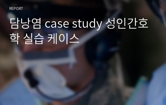 담낭염 case study 성인간호학 실습 케이스