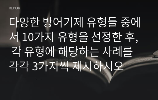 다양한 방어기제 유형들 중에서 10가지 유형을 선정한 후, 각 유형에 해당하는 사례를 각각 3가지씩 제시하시오