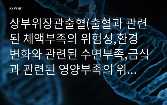 상부위장관출혈(출혈과 관련된 체액부족의 위험성,환경 변화와 관련된 수면부족,금식과 관련된 영양부족의 위험성)