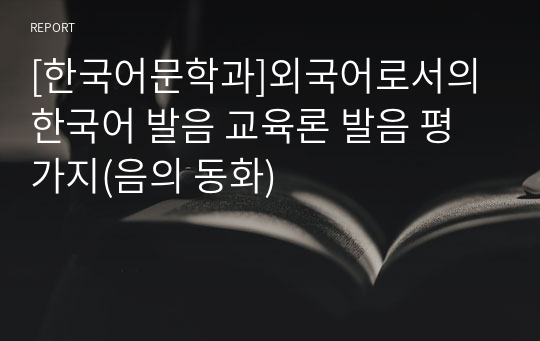 [한국어문학과]외국어로서의 한국어 발음 교육론 발음 평가지(음의 동화)