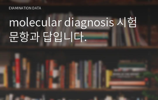 molecular diagnosis 시험 문항과 답입니다.