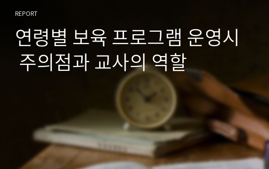 연령별 보육 프로그램 운영시 주의점과 교사의 역할