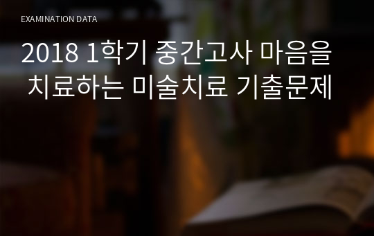 마음을 치료하는 미술치료 족보 (2018 1학기 중간고사)