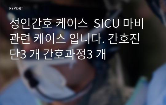 성인간호 케이스  SICU 마비 관련 케이스 입니다. 간호진단3 개 간호과정3 개