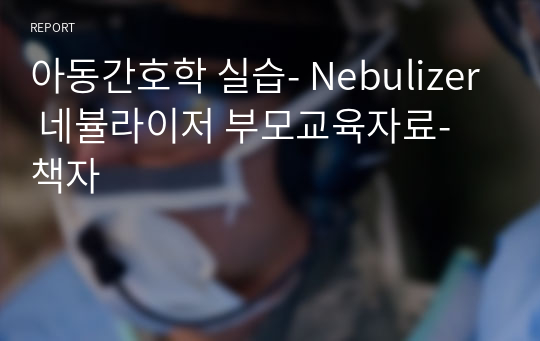 아동간호학 실습 부모교육자료 책자, 리플렛, 팜플렛 - Nebulizer 네뷸라이저