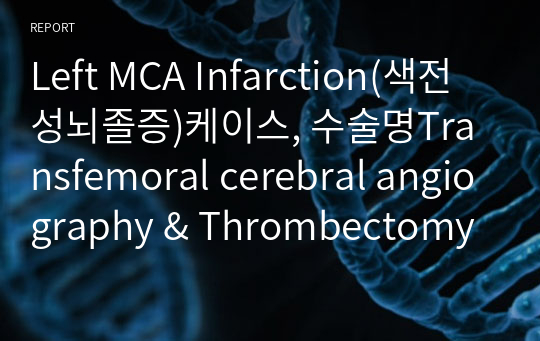 Left MCA Infarction(색전성뇌졸증)케이스, 수술명Transfemoral cerebral angiography &amp; Thrombectomy, 간호과정 3개