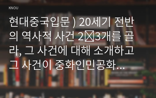 현대중국입문 ) 20세기 전반의 역사적 사건 2∼3개를 골라, 그 사건에 대해 소개하고 그 사건이 중화인민공화국의 수립과 관련하여 어떠한 역사적 의의가 있는지 기술하시오.