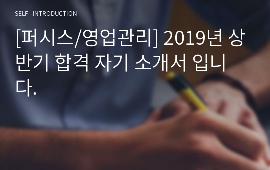 [퍼시스/영업관리] 2019년 상반기 합격 자기 소개서 입니다.