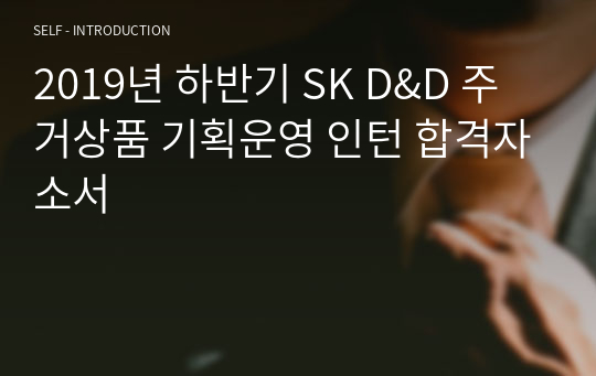 2019년 하반기 SK D&amp;D 주거상품 기획운영 인턴 합격자소서