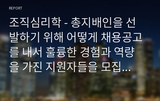 조직심리학 - 총지배인을 선발하기 위해 어떻게 채용공고를 내서 훌륭한 경험과 역량을 가진 지원자들을 모집할 것인지에 대한 전략