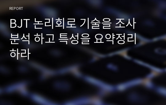 BJT 논리회로 기술을 조사 분석 하고 특성을 요약정리 하라