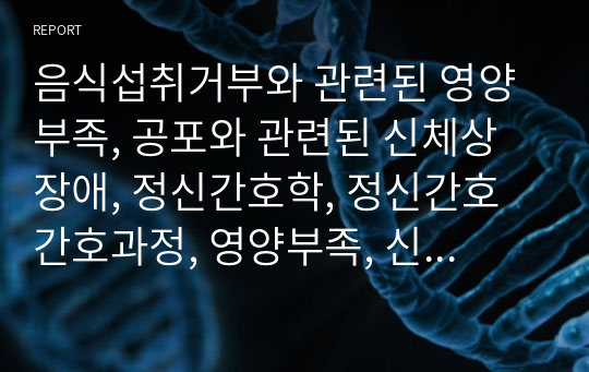 음식섭취거부와 관련된 영양부족, 공포와 관련된 신체상 장애, 정신간호학, 정신간호 간호과정, 영양부족, 신체상장애, 정신간호과정, 간호진단 2개