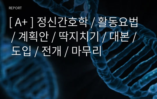 [ A+ ] 정신간호학 / 활동요법 / 계획안 / 딱지치기 / 대본 / 도입 / 전개 / 마무리