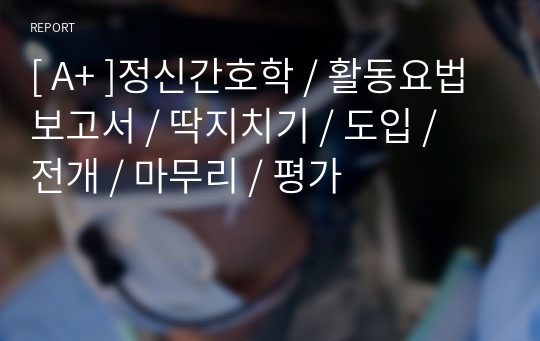 [ A+ ]정신간호학 / 활동요법보고서 / 딱지치기 / 도입 / 전개 / 마무리 / 평가