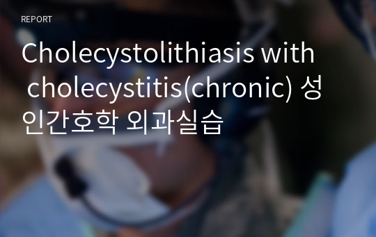 Cholecystolithiasis with cholecystitis(chronic) 성인간호학 외과실습