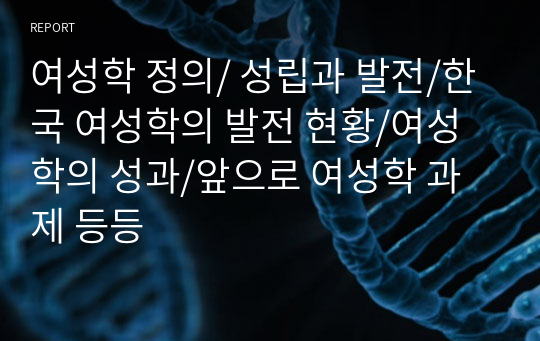 여성학 정의/ 성립과 발전/한국 여성학의 발전 현황/여성학의 성과/앞으로 여성학 과제 등등