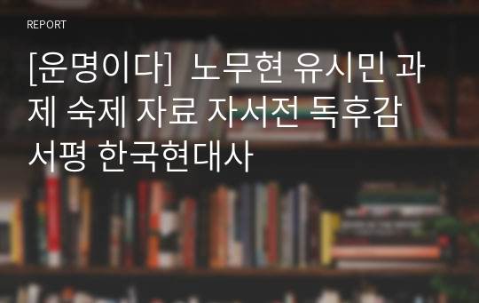 [운명이다]  노무현 유시민 과제 숙제 자료 자서전 독후감 서평 한국현대사