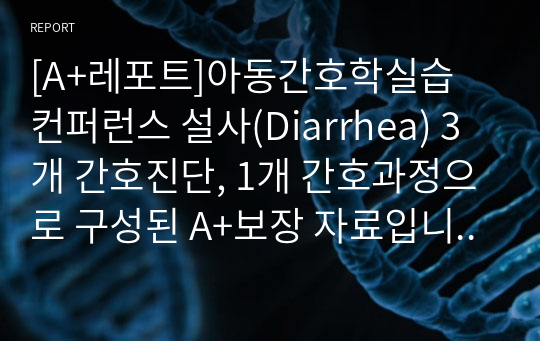 [A+레포트]아동간호학실습 컨퍼런스 설사(Diarrhea) 3개 간호진단, 1개 간호과정으로 구성된 A+보장 자료입니다.  #설사 간호진단 #설사 간호과정 #Diarrhea #아동 설사 #아동간호학실습 #설사 컨퍼런스