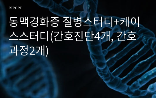 동맥경화증 질병스터디+케이스스터디(간호진단4개, 간호과정2개)