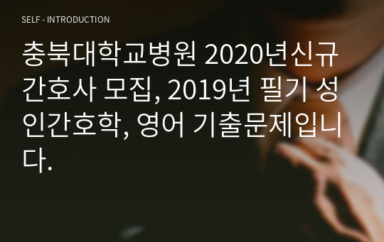 충북대학교병원 2020년신규간호사 모집, 2019년 필기 성인간호학, 영어 기출문제입니다.