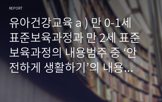 유아건강교육 a ) 만 0-1세 표준보육과정과 만 2세 표준보육과정의 내용범주 중 ‘안전하게 생활하기’의 내용 및 수준별 세부내용을 비교·분석하시오. 비교·분석 시, 그 차이가 드러나도록 적절한 예를 들어 설명하시오.@