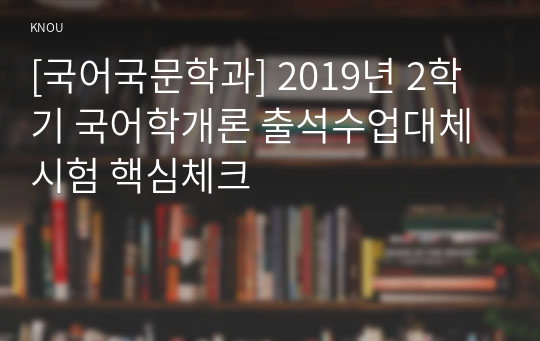 [국어국문학과] 2019년 2학기 국어학개론 출석수업대체시험 핵심체크