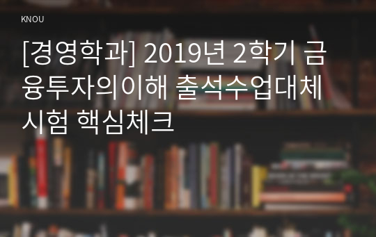 [경영학과] 2019년 2학기 금융투자의이해 출석수업대체시험 핵심체크