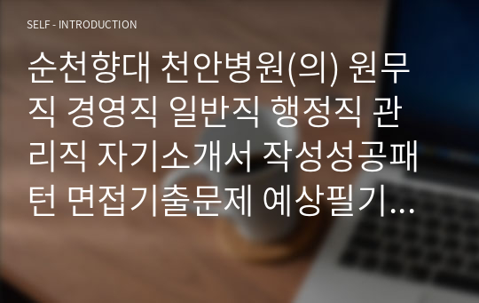 순천향대 천안병원(의) 원무직 경영직 일반직 행정직 관리직 자기소개서 작성성공패턴 면접기출문제 예상필기시험문제