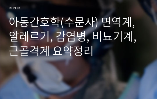 아동간호학(수문사) 면역계, 알레르기, 감염병, 비뇨기계, 근골격계 요약정리