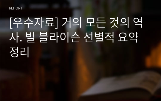 [우수자료] 거의 모든 것의 역사. 빌 블라이슨 선별적 요약정리