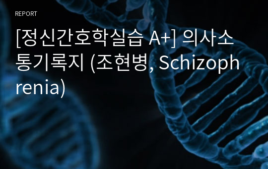 [정신간호학실습 A+] 의사소통기록지 (조현병, Schizophrenia)