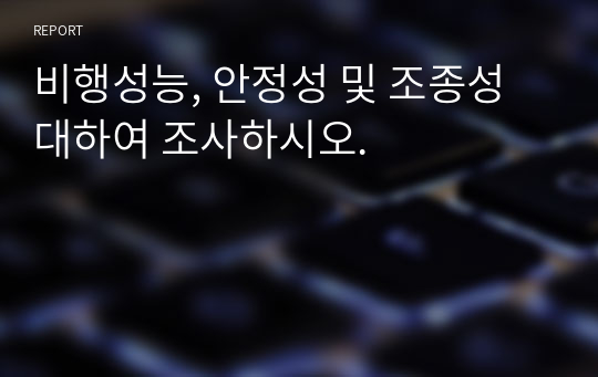 비행성능, 안정성 및 조종성 대하여 조사하시오.