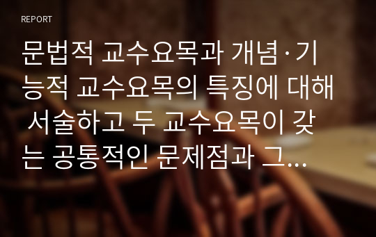 문법적 교수요목과 개념·기능적 교수요목의 특징에 대해 서술하고 두 교수요목이 갖는 공통적인 문제점과 그를 해결하기 위한 구체적인 방안을 예를 들어 서술하시오.