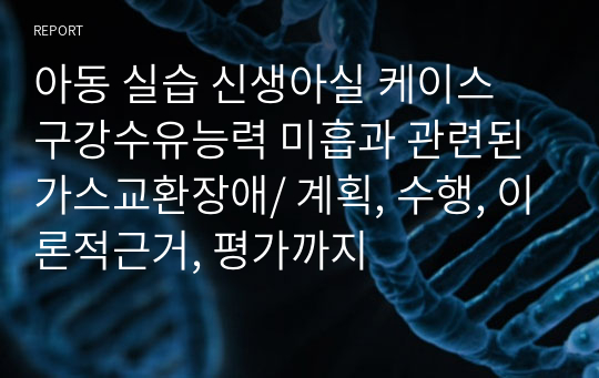 아동 실습 신생아실 케이스 구강수유능력 미흡과 관련된 가스교환장애/ 계획, 수행, 이론적근거, 평가까지