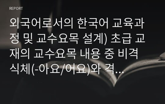 외국어로서의 한국어 교육과정 및 교수요목 설계) 초급 교재의 교수요목 내용 중 비격식체(-아요/어요)와 격식체(-ㅂ/습니다) 중 어느 것을 먼저 제시하는 것이 좋은지에 대해 생각해 보고 토론해봅시다.