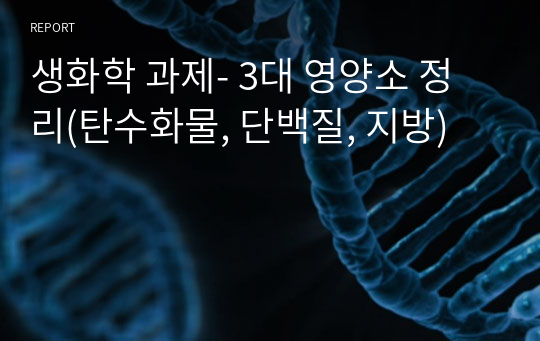 생화학 과제- 3대 영양소 정리(탄수화물, 단백질, 지방)