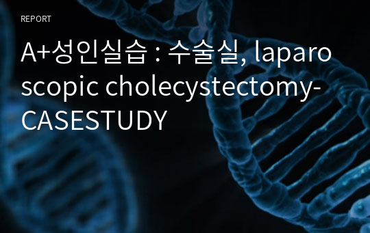 A+성인실습 : 수술실, laparoscopic cholecystectomy-CASESTUDY