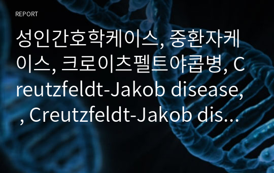 성인간호학케이스, 중환자케이스, 크로이츠펠트야콥병, Creutzfeldt-Jakob disease, , Creutzfeldt-Jakob disease, 희귀병케이스