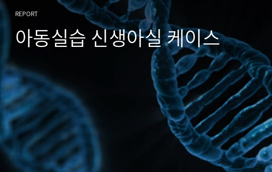 아동실습 신생아실 케이스