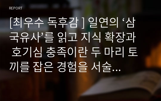 [최우수 독후감 ] 일연의 ‘삼국유사’를 읽고 지식 확장과 호기심 충족이란 두 마리 토끼를 잡은 경험을 서술한 글입니다.